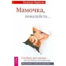 Мамочка, пожалуйста... Семейные расстановки - метод Берта Хеллингера. Надежда Маркова